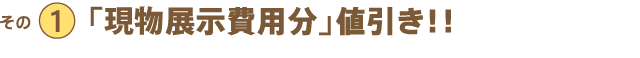 その1 「現分展示費用分」値引き!!
