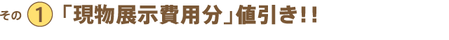 その１　「現分展示費用分」値引き！！